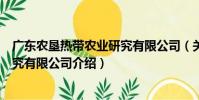 廣東農墾熱帶農業研究有限公司(關于廣東農墾熱帶農業研究有限公司介紹)