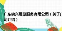 廣東佛興展覽服務有限公司(關于廣東佛興展覽服務有限公司介紹)