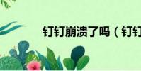 釘釘崩潰了嗎(釘釘崩了嗎)