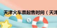 天津火車票起售時間(天津火車票預售期)