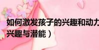 如何激發孩子的興趣和動力(如何激發孩子的興趣與潛能)