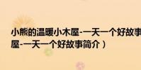 小熊的溫暖小木屋-一天一個好故事(關于小熊的溫暖小木屋-一天一個好故事簡介)