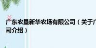 廣東農墾新華農場有限公司(關于廣東農墾新華農場有限公司介紹)