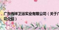 廣東偉祥衛浴實業有限公司(關于廣東偉祥衛浴實業有限公司介紹)