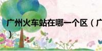 廣州火車站在哪一個區(廣州火車站在哪個區)