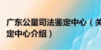 廣東公量司法鑒定中心(關于廣東公量司法鑒定中心介紹)
