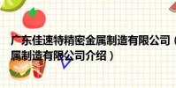 廣東佳速特精密金屬制造有限公司(關于廣東佳速特精密金屬制造有限公司介紹)