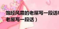 飽經風霜的老屋寫一段話80字(飽經風霜的老屋寫一段話)