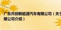 廣東共創新能源汽車有限公司(關于廣東共創新能源汽車有限公司介紹)