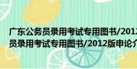 廣東公務員錄用考試專用圖書/2012版申論(關于廣東公務員錄用考試專用圖書/2012版申論介紹)