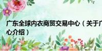 廣東全球內衣商貿交易中心(關于廣東全球內衣商貿交易中心介紹)