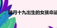 臘月十九出生的女孩命運(臘月十九)