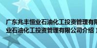 廣東兆豐恒業石油化工投資管理有限公司(關于廣東兆豐恒業石油化工投資管理有限公司介紹)