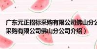 廣東元正招標采購有限公司佛山分公司(關于廣東元正招標采購有限公司佛山分公司介紹)