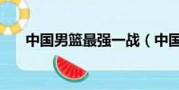 中國男籃最強一戰(中國男籃生死戰)