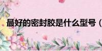 最好的密封膠是什么型號(最好的密封膠)