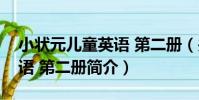 小狀元兒童英語 第二冊(關于小狀元兒童英語 第二冊簡介)