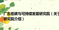 廣東低碳與可持續發展研究院(關于廣東低碳與可持續發展研究院介紹)