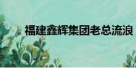 福建鑫輝集團老總流浪(福建鑫輝)