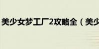 美少女夢工廠2攻略全(美少女夢工廠2攻略)