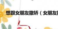 想跟女朋友撒嬌(女朋友撒嬌好想上她)