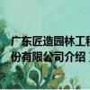 廣東匠造園林工程股份有限公司（關于廣東匠造園林工程股份有限公司介紹）