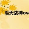 魔天戰神ova（關于魔天戰神ova的簡介）