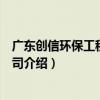 廣東創信環保工程有限公司（關于廣東創信環保工程有限公司介紹）