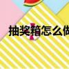 抽獎箱怎么做簡單又漂亮（抽獎箱怎么做）
