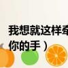 我想就這樣牽著你的手簡譜（我想就這樣牽著你的手）