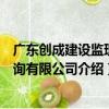 廣東創成建設監理咨詢有限公司（關于廣東創成建設監理咨詢有限公司介紹）
