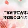 廣東創智聯合環境科技有限公司（關于廣東創智聯合環境科技有限公司介紹）