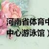 河南省體育中心游泳館電話號碼（河南省體育中心游泳館）