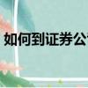 如何到證券公司開戶（如何在證券公司開戶）