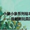 小豬小象系列繪本——我的新玩具（關于小豬小象系列繪本——我的新玩具簡介）