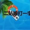 二姑娘打一字腦筋急轉彎（二姑娘打一字）
