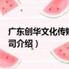 廣東創華文化傳媒有限公司（關于廣東創華文化傳媒有限公司介紹）