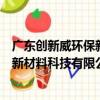 廣東創新威環保新材料科技有限公司（關于廣東創新威環保新材料科技有限公司介紹）