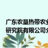 廣東農墾熱帶農業研究院有限公司（關于廣東農墾熱帶農業研究院有限公司介紹）