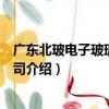 廣東北玻電子玻璃有限公司（關于廣東北玻電子玻璃有限公司介紹）