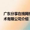 廣東分享在線網絡技術有限公司（關于廣東分享在線網絡技術有限公司介紹）