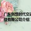 廣東創想時代交通科技有限公司（關于廣東創想時代交通科技有限公司介紹）