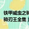 鐵甲威蟲之騎刃王全集在線觀看（鐵甲威蟲之騎刃王全集）