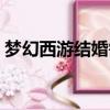 夢幻西游結婚需要什么條件（夢幻西游結婚）