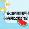 廣東加彩照明科技股份有限公司（關于廣東加彩照明科技股份有限公司介紹）