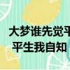 大夢誰先覺平生我自知什么意思（大夢誰先覺 平生我自知）