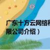 廣東十方云網絡科技有限公司（關于廣東十方云網絡科技有限公司介紹）