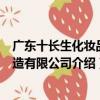 廣東十長生化妝品制造有限公司（關于廣東十長生化妝品制造有限公司介紹）