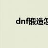 dnf鍛造怎么弄最快（dnf鍛造技巧）