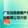 廣東加倍健康產業股份有限公司（關于廣東加倍健康產業股份有限公司介紹）